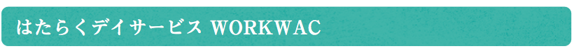 はたらくデイサービス WORKWAC